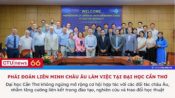 CTU News số 66: Phái đoàn Liên minh Châu Âu và Đại sứ quán các nước thành viên làm việc tại ĐHCT