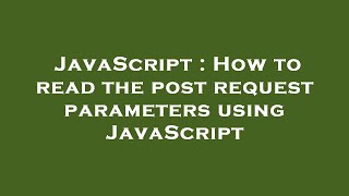 JavaScript : How to read the post request parameters using JavaScript