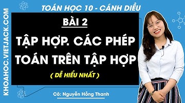 Toán 10 Cánh diều Bài 2: Tập hợp. Các phép toán trên tập hợp (DỄ HIỂU NHẤT)