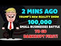 2 MINS AGO: TRUMP'S NEW REALITY SHOW: 100,000 Small Businesses BATTLE To Go Bankrupt FIRST!