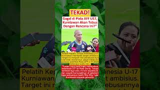 AMBISI‼️Gagal di Piala AFF U17, Kurniawan Akan Tebus Dengan Rencana Ini