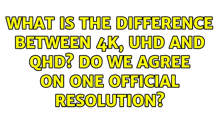 What is the difference between 4K, UHD and QHD? Do we agree on one official resolution?