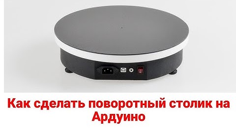 Как сделать поворотный стол на Ардуино? Ответ тут!