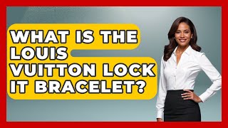 What Is The Louis Vuitton Lock It Bracelet - Jewelry Market Spotlight