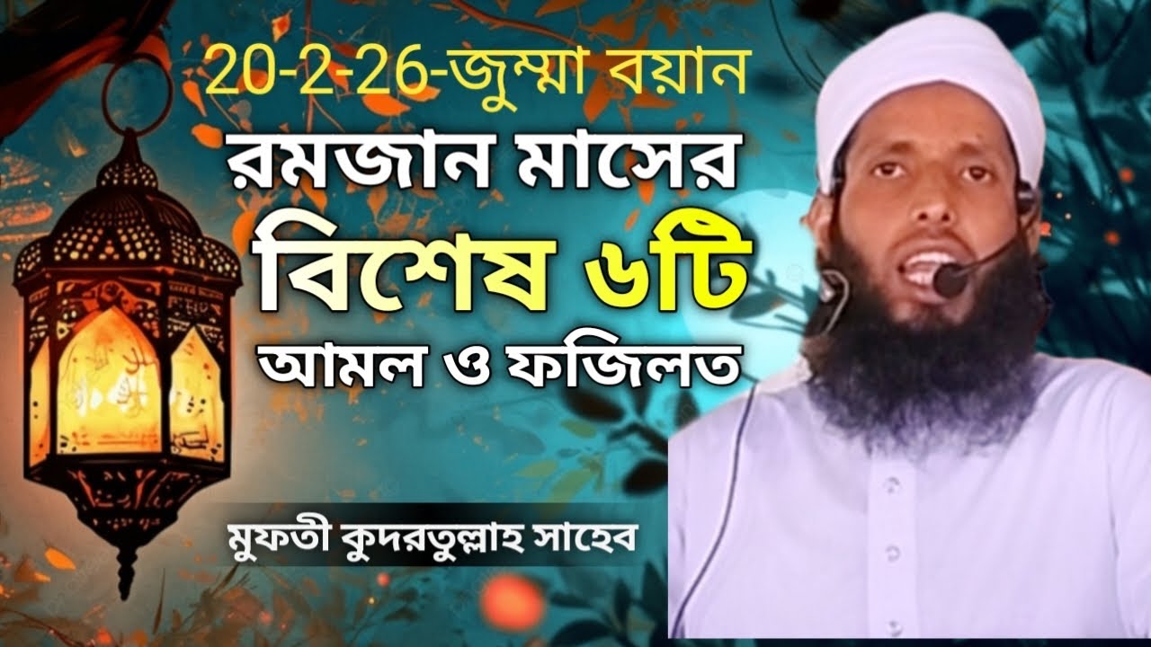 20-2-26-জুম্মা বয়ান রমজান- মাসের -বিশেষ -৬টি-আমল ও-ফজিলত-মুফতি কুদরতুল্লাহ সাহেব-নতুন- ওয়াজ২০২৬