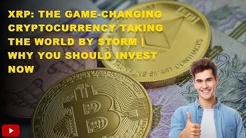 XRP: The Game-Changing Cryptocurrency Taking the World by Storm | Why You Should Invest Now