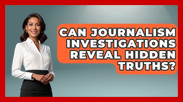 Can Journalism Investigations Reveal Hidden Truths? - Journalism Explained