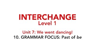 Interchange Level 1 - Unit 7: 10. GRAMMAR FOCUS: Past of be