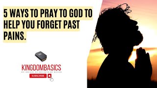 5 Ways To Pray To God To Help You Forget Past Pains