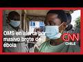 OMS en alerta por magnitud de brote de ébola: Se registran 131 fallecidos