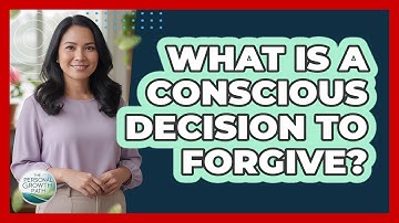 What Is A Conscious Decision To Forgive?