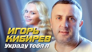 Игорь Кибирев - Украду Тебя Я
