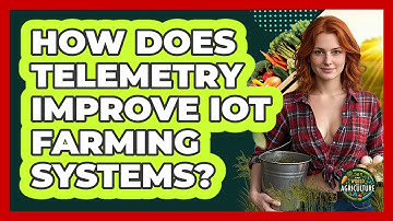 How Does Telemetry Improve IoT Farming Systems? - The World of Agriculture