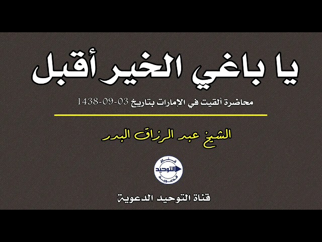يا باغي الخير أقبل (محاضرة ألقيت في الإمارات بتاريخ 03-09-1438) | الشيخ عبد الرزاق البدر