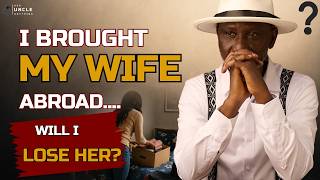 I Brought My Wife Abroad... Will I Lose Her? |Ask Uncle Anything