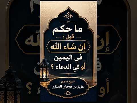 ما حكم قول : « إن شاء الله » في اليمين أو في الدعاء ؟ الشيخ الدكتور عزيز بن فرحان العنزي .