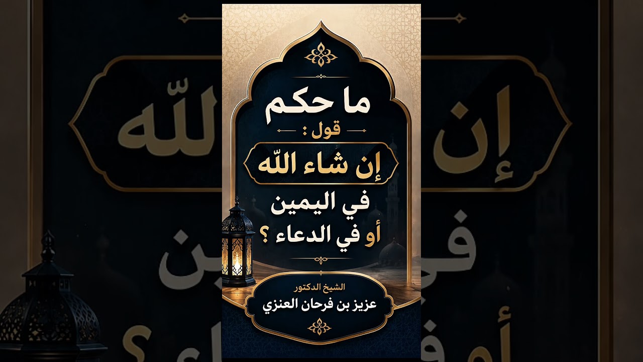 ما حكم قول : « إن شاء الله » في اليمين أو في الدعاء ؟ الشيخ الدكتور عزيز بن فرحان العنزي .