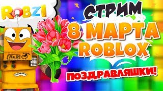 СТРИМ 8 МАРТА Роблокс! ИГРАЕМ И ФАНИМСЯ! Поздравляем Милых Дам! Roblox