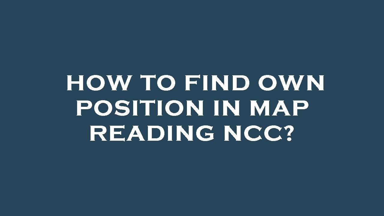 How to find own position in map reading ncc?