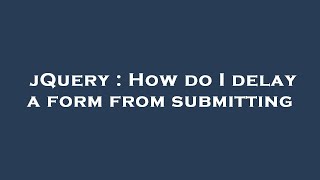 jQuery : How do I delay a form from submitting