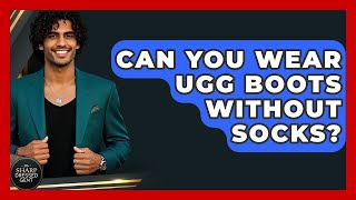 Can You Wear Ugg Boots Without Socks? - The Sharp Dressed Gent