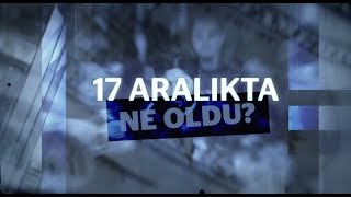 Gi̇zlenemeyen Gerçek 17 Aralikta Ne Oldu?