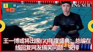 王一博或将出席GQ年度盛典；总编在线回复网友搞笑问题：安排 【王一博粉丝】