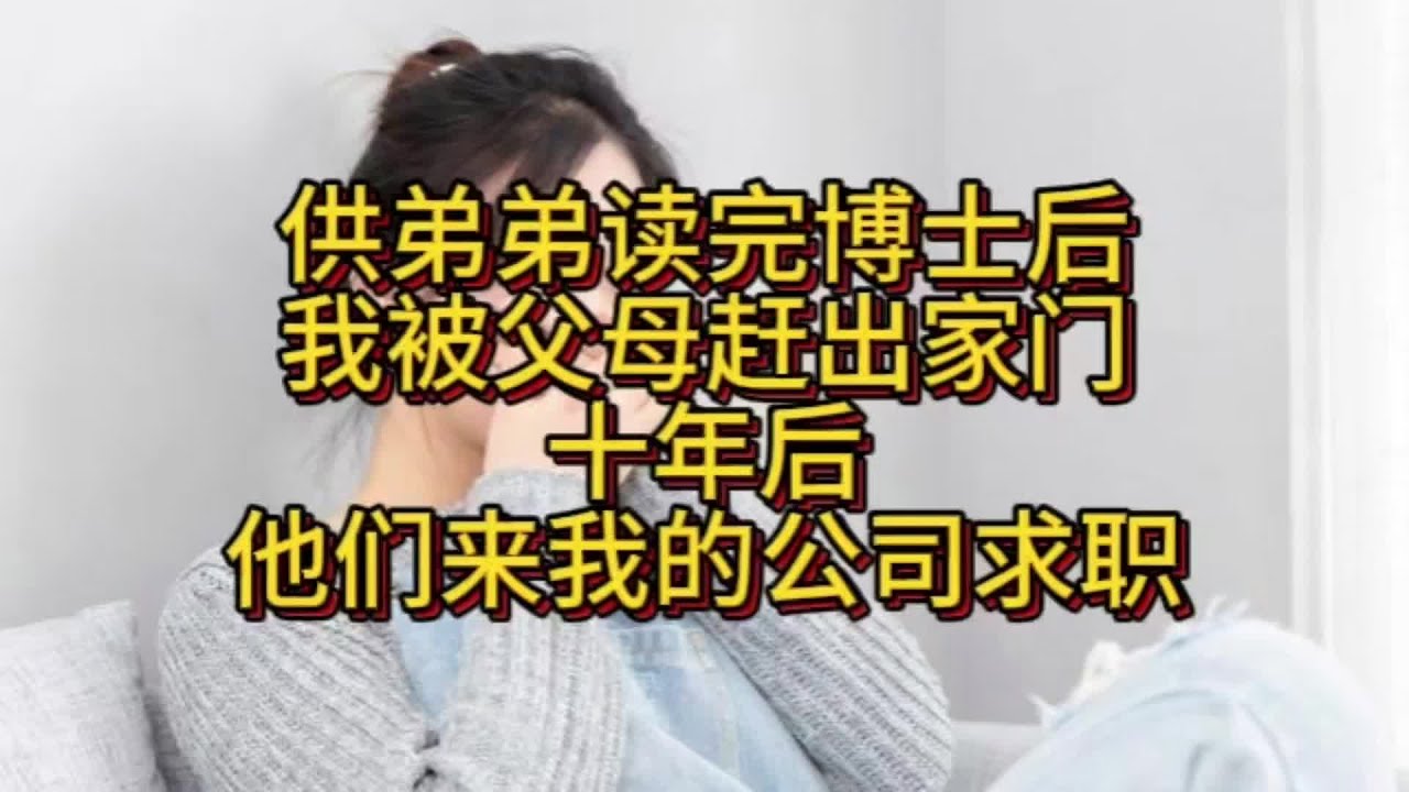 供弟弟讀完博士后被趕出家門，十年后他們來我公司求職…太尷尬了！ #家庭故事 #情感纠葛 #人生百态 #真实经历 #社会现象