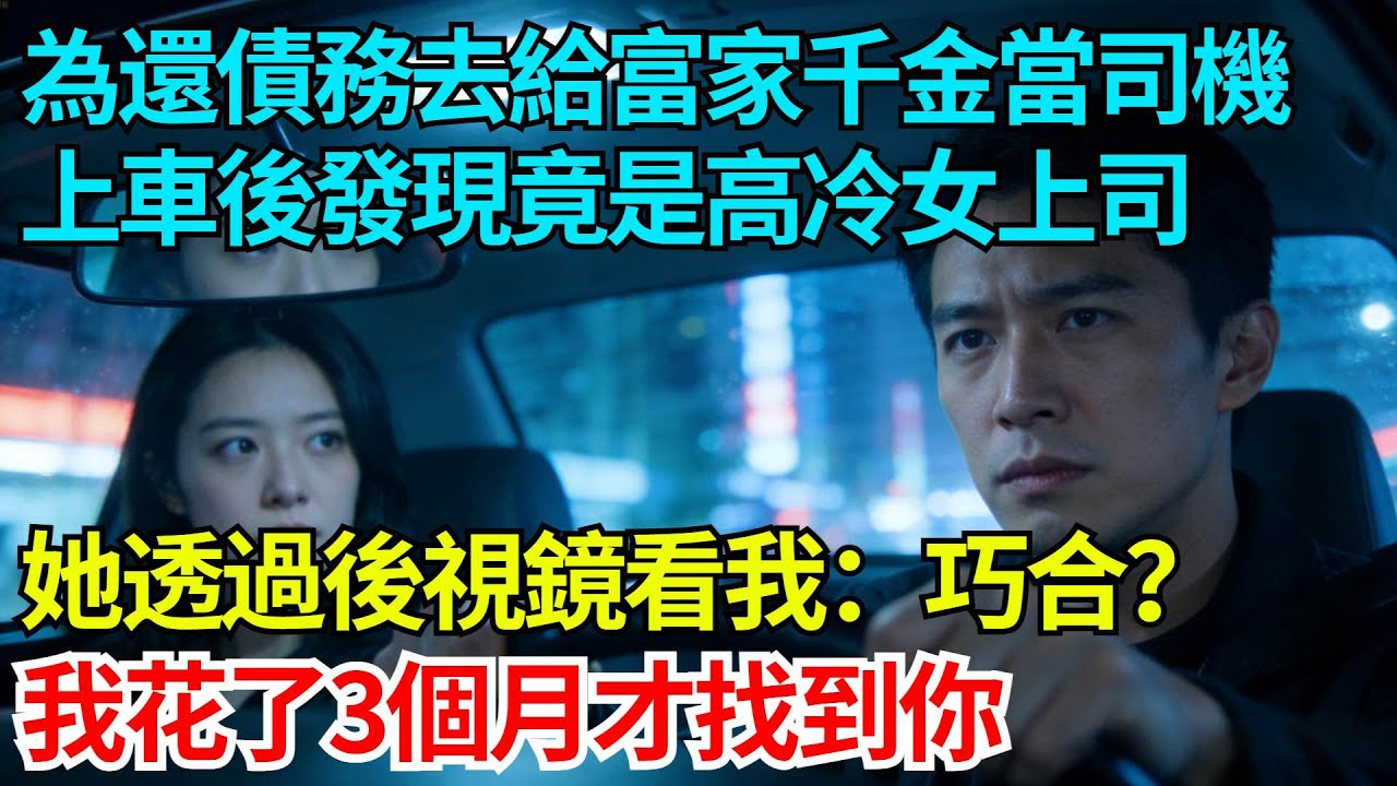 為還債務去給富家千金當司機，上車後發現竟是高冷女上司，她透過後視鏡看我：巧合？我花了三個月才找到你【奇人社會誌】#完結爽文#職場故事#情感故事#總裁小說#女总裁系列#先婚后爱