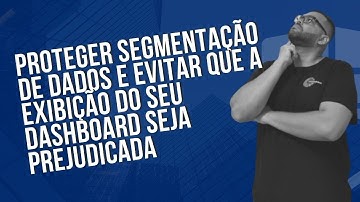 Proteger segmentação de dados e evitar que a exibição do seu Dashboard seja prejudicada