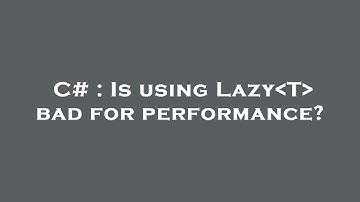 C# : Is using Lazy T  bad for performance?