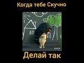 Когда тебе скучно делай так