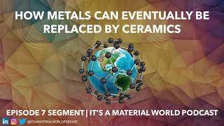 How Metals Can Eventually Be Replaced By Ceramics | Ep. 7 | It's a Material World Podcast