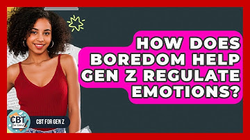 How Does Boredom Help Gen Z Regulate Emotions? - CBT for Gen Z