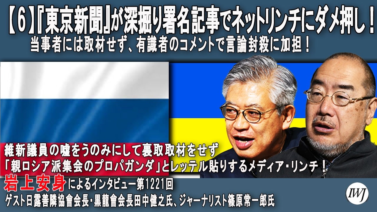 【6】『東京新聞』が深掘り署名記事でネットリンチにダメ押し！当事者には取材せず、有識者のコメントで言論封殺に加担！岩上安身による日露善隣協會会長・田中健之氏、ジャーナリスト・篠原常一郎氏インタビュー