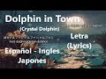 Dolphin in Town (Crystal Dolphin)  - Letra (Lyrics) Español/Ingles/Japones