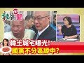 【辣新聞152】獨!韓土城宅曝光! 國黨不分區舔中? 2019.11.13