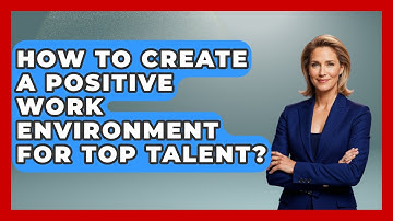 How To Create A Positive Work Environment For Top Talent? - Modern Manager Toolbox