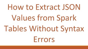 How to Extract JSON Values from Spark Tables Without Syntax Errors