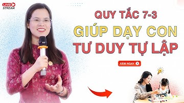 QUY TẮC 7-3 GIÚP DẠY CON TƯ DUY TỰ LẬP