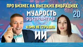 Про бизнес на высоких вибрациях. Мудрость руководителя. Кому не страшен ИИ. Эгрегор компании.