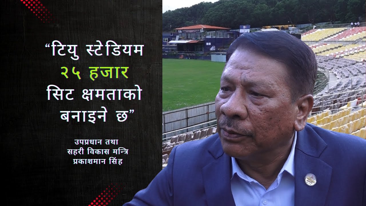 “टियु स्टेडियम २५ हजार सिट क्षमताको बनाइने छ” उपप्रधान, सहरी विकास मन्त्रि प्रकाशमान सिंह TU Stadium