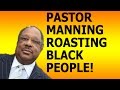 Pastor Manning Roasting Black People!