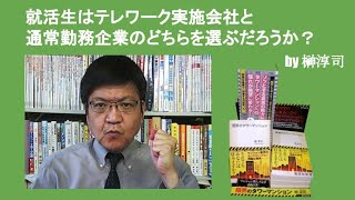 就活生はテレワーク実施会社と通常勤務企業のどちらを選ぶだろうか？　by榊淳司