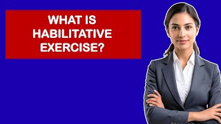 What is Habilitative Exercise?