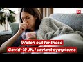 Watch out for these Covid 19 JN1 variant symptoms