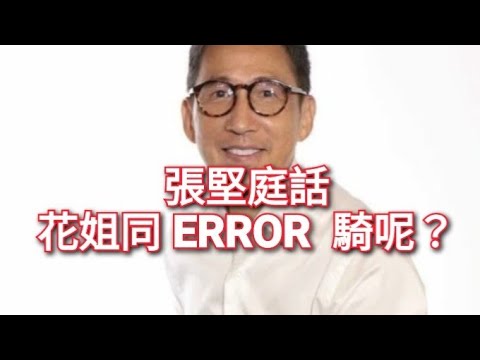 ❌張堅庭 話 花姐 同 ERROR  騎呢❓ ❌引網民不滿❓