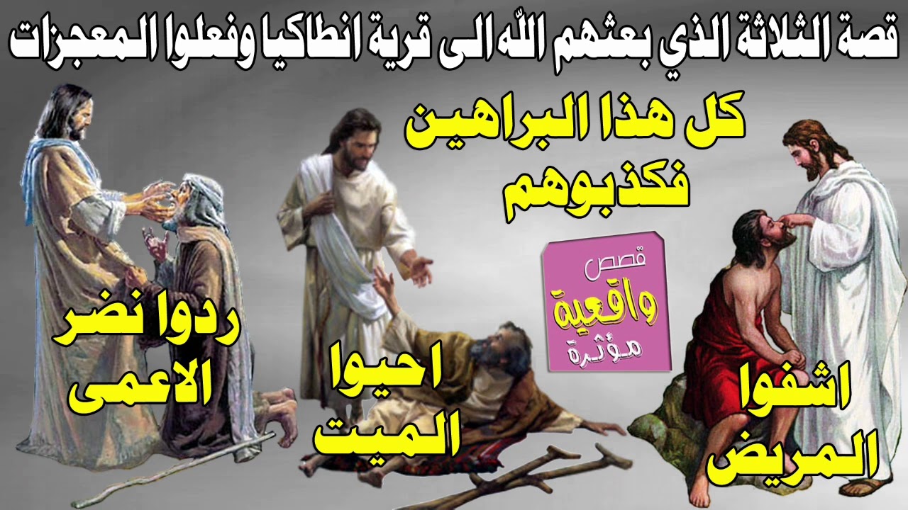 قصة ثلاث رجال يحيون الموتى ويشافون المرضى ويردون نضر الاعمى هم انبياء بعثهم الله الى قرية انطاكيا