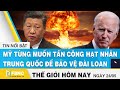 Tin thế giới mới nhất 24/5 | Mỹ từng muốn tấn công hạt nhân Trung Quốc để bảo vệ Đài Loan | FBNC