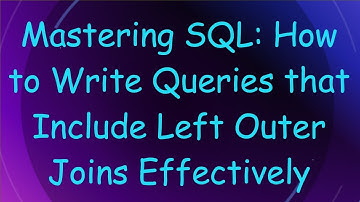 Mastering SQL: How to Write Queries that Include Left Outer Joins Effectively